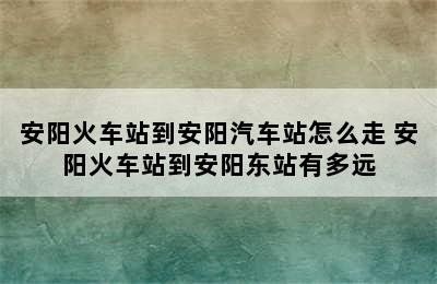 安阳火车站到安阳汽车站怎么走 安阳火车站到安阳东站有多远